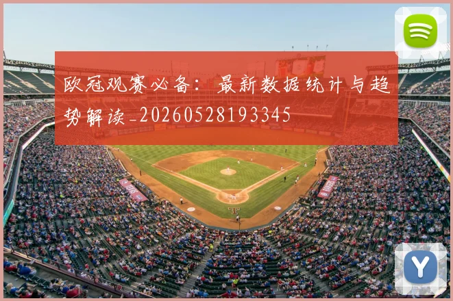 欧冠观赛必备:最新数据统计与趋势解读_20260528193345