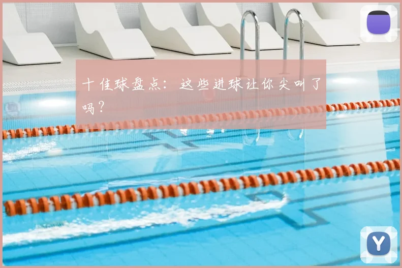 十佳球盘点:这些进球让你尖叫了吗?