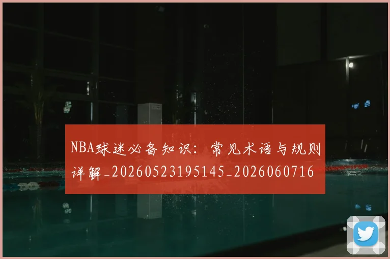 NBA球迷必备知识:常见术语与规则详解_20260523195145_20260607160338