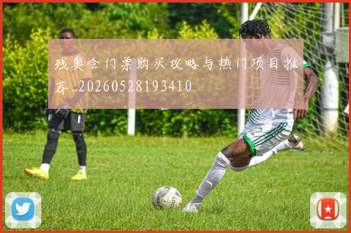 残奥会门票购买攻略与热门项目推荐_20260528193410