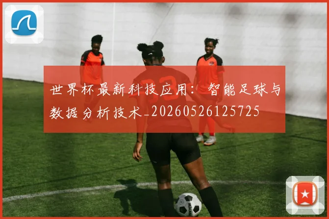世界杯最新科技应用：智能足球与数据分析技术_20260526125725