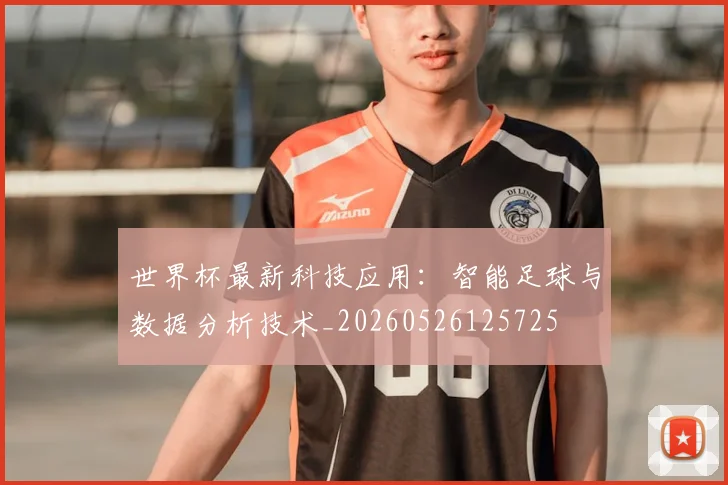世界杯最新科技应用：智能足球与数据分析技术_20260526125725