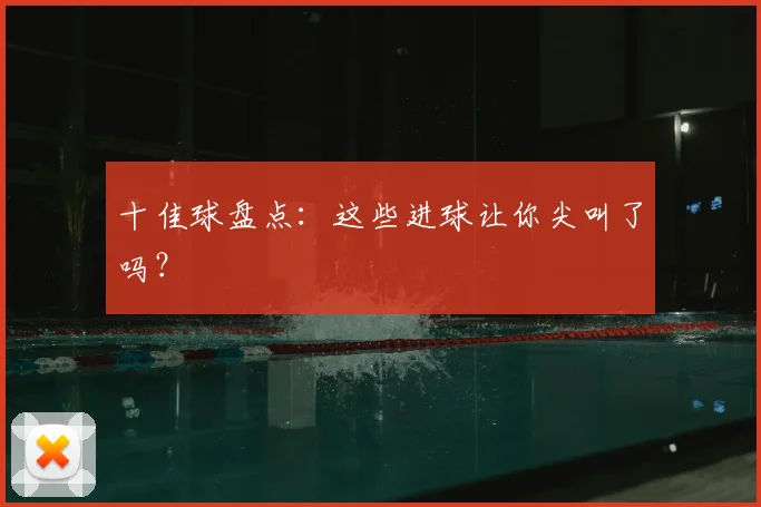 十佳球盘点:这些进球让你尖叫了吗?