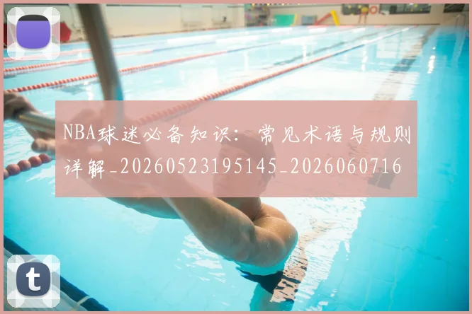 NBA球迷必备知识：常见术语与规则详解_20260523195145_20260607160338