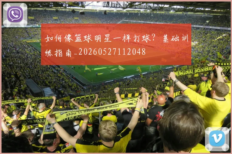 如何像篮球明星一样打球？基础训练指南_20260527112048