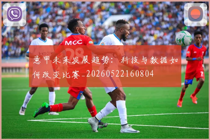意甲未来发展趋势：科技与数据如何改变比赛_20260522160804