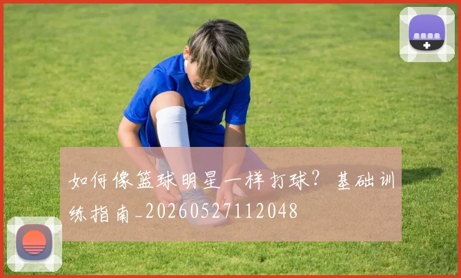 如何像篮球明星一样打球？基础训练指南_20260527112048