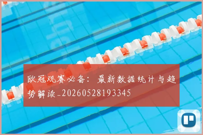 欧冠观赛必备：最新数据统计与趋势解读_20260528193345