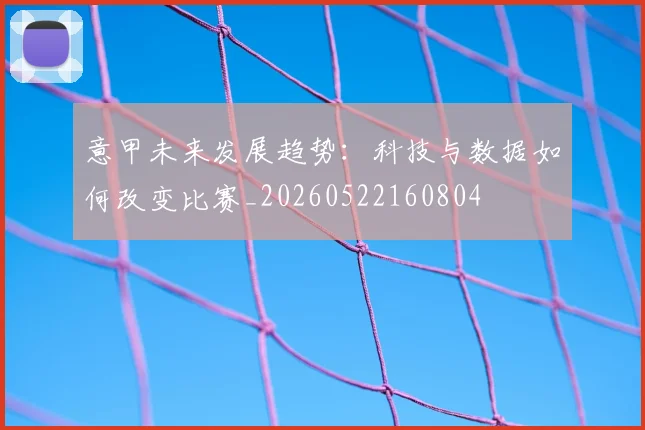 意甲未来发展趋势：科技与数据如何改变比赛_20260522160804