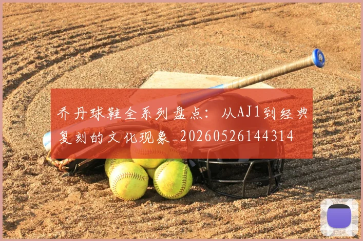 乔丹球鞋全系列盘点：从AJ1到经典复刻的文化现象_20260526144314