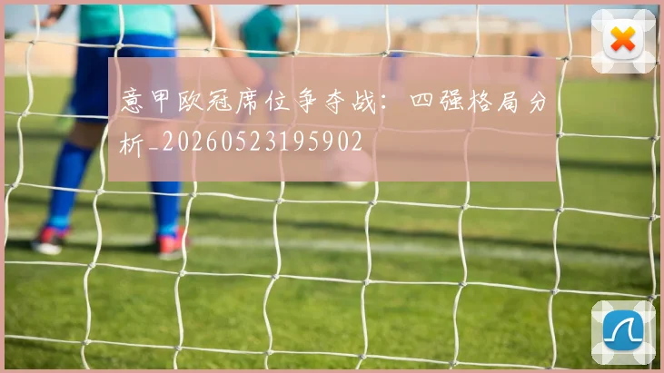 意甲欧冠席位争夺战：四强格局分析_20260523195902