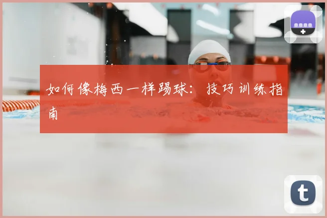 如何像梅西一样踢球：技巧训练指南
