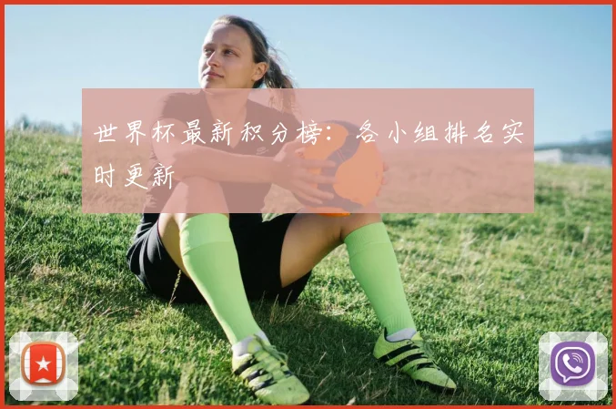 世界杯最新积分榜：各小组排名实时更新
