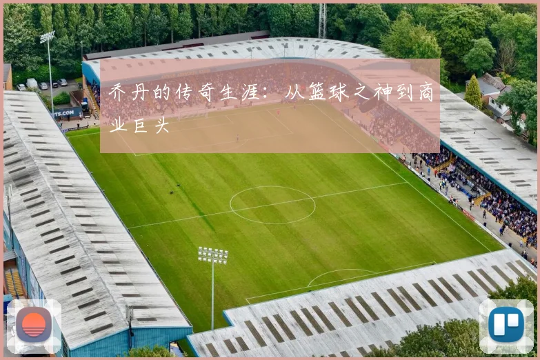 乔丹的传奇生涯：从篮球之神到商业巨头