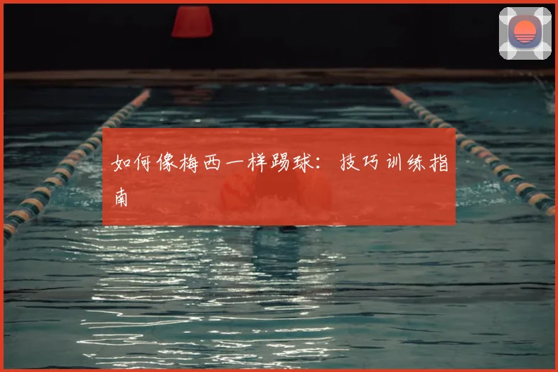 如何像梅西一样踢球：技巧训练指南