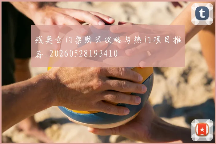 残奥会门票购买攻略与热门项目推荐_20260528193410