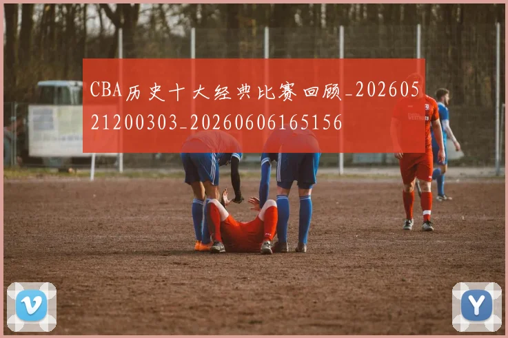 CBA历史十大经典比赛回顾_20260521200303_20260606165156